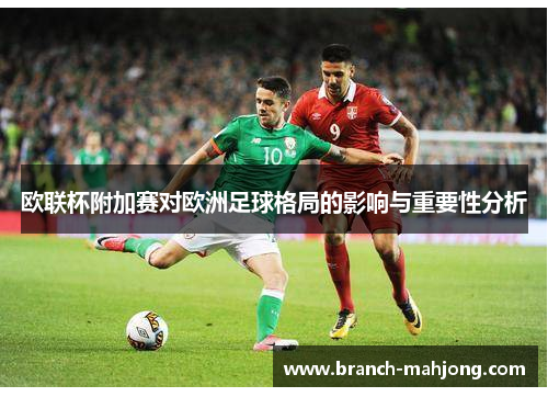 欧联杯附加赛对欧洲足球格局的影响与重要性分析