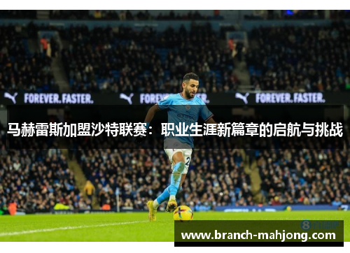 马赫雷斯加盟沙特联赛：职业生涯新篇章的启航与挑战