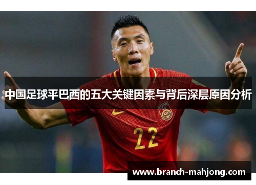 中国足球平巴西的五大关键因素与背后深层原因分析