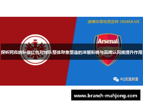 探析阿森纳队徽红色对球队整体形象塑造的深层影响与品牌认同度提升作用