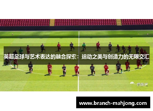 英超足球与艺术表达的融合探索：运动之美与创造力的无限交汇