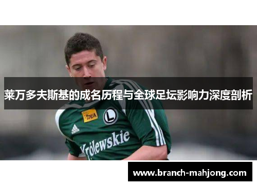 莱万多夫斯基的成名历程与全球足坛影响力深度剖析