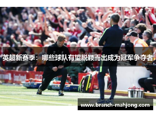 英超新赛季：哪些球队有望脱颖而出成为冠军争夺者