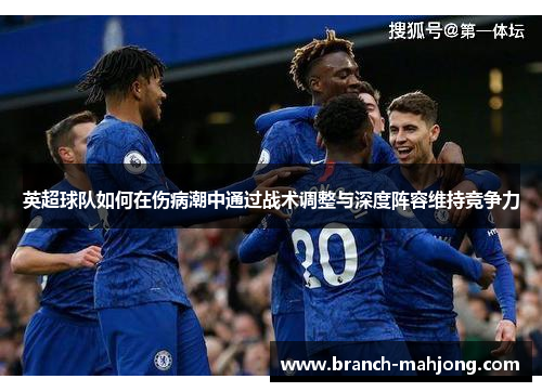 英超球队如何在伤病潮中通过战术调整与深度阵容维持竞争力