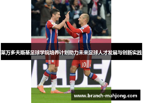 莱万多夫斯基足球学院培养计划助力未来足球人才发展与创新实践