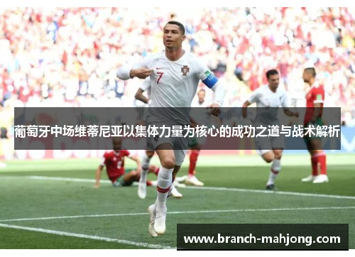 葡萄牙中场维蒂尼亚以集体力量为核心的成功之道与战术解析
