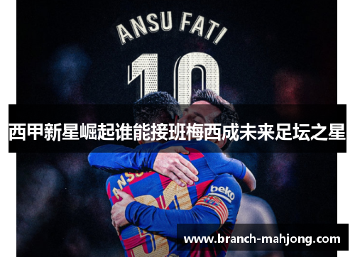 西甲新星崛起谁能接班梅西成未来足坛之星