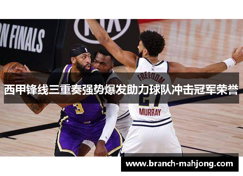 西甲锋线三重奏强势爆发助力球队冲击冠军荣誉