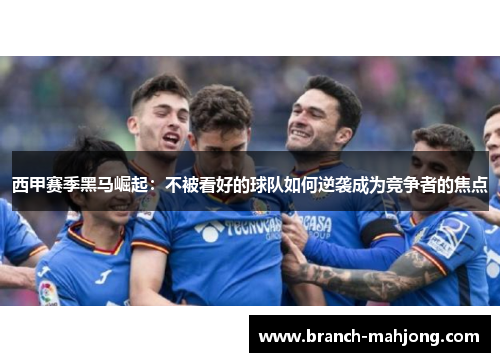 西甲赛季黑马崛起：不被看好的球队如何逆袭成为竞争者的焦点