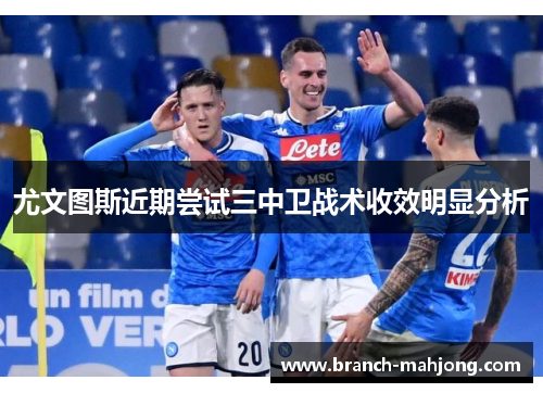 尤文图斯近期尝试三中卫战术收效明显分析