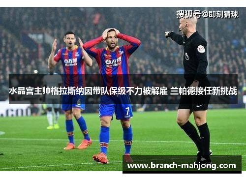 水晶宫主帅格拉斯纳因带队保级不力被解雇 兰帕德接任新挑战