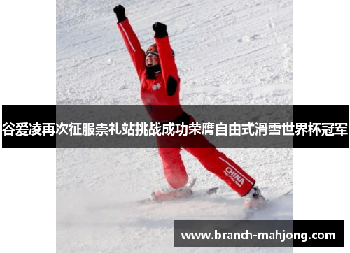 谷爱凌再次征服崇礼站挑战成功荣膺自由式滑雪世界杯冠军