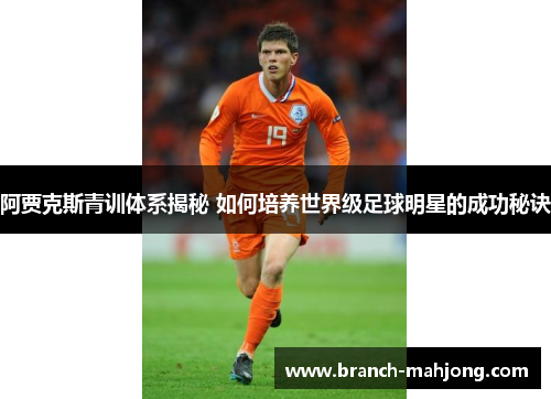 阿贾克斯青训体系揭秘 如何培养世界级足球明星的成功秘诀
